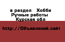  в раздел : Хобби. Ручные работы . Курская обл.